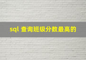 sql 查询班级分数最高的